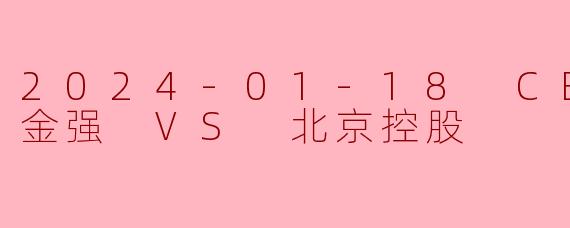 2024-01-18 CBA 四川金强 VS 北京控股